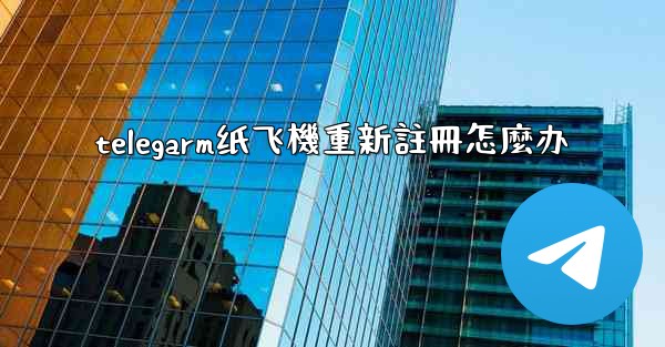 telegarm纸飞機重新註冊怎麼办
