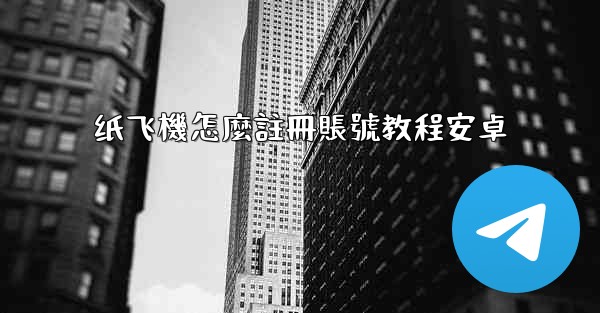 <b>纸飞機怎麼註冊賬號教程安卓</b>