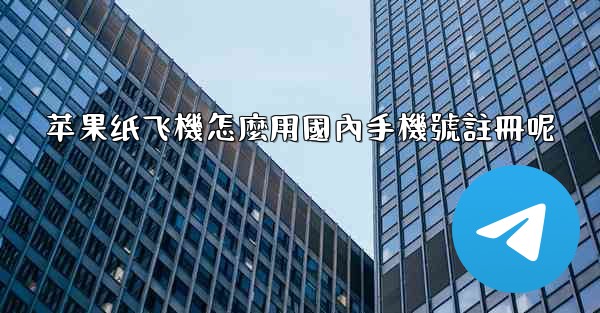 <b>苹果纸飞機怎麼用國內手機號註冊呢</b>