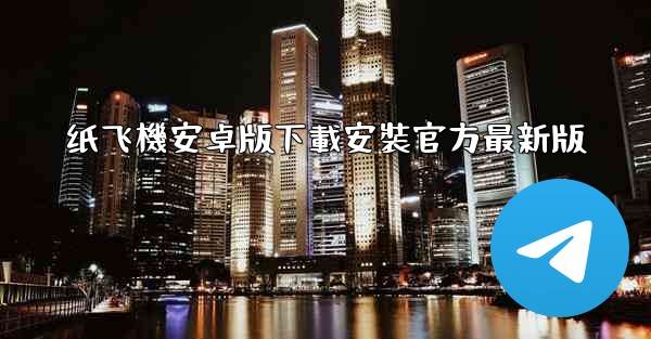 纸飞機安卓版下載安裝官方最新版