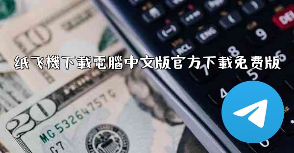 <b>纸飞機下載電腦中文版官方下載免费版</b>