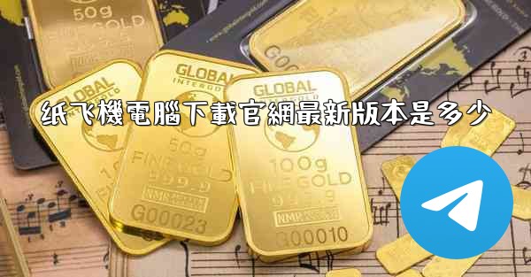 <b>纸飞機電腦下載官網最新版本是多少</b>
