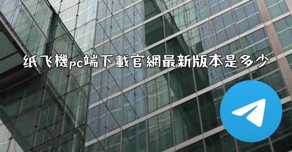 纸飞機pc端下載官網最新版本是多少