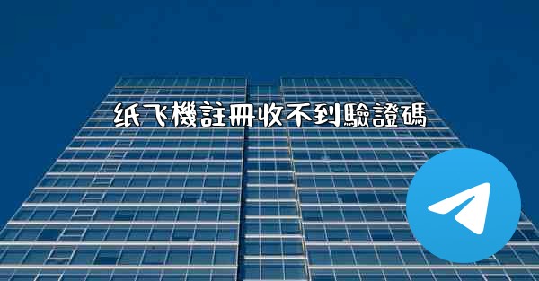 纸飞機註冊收不到驗證碼