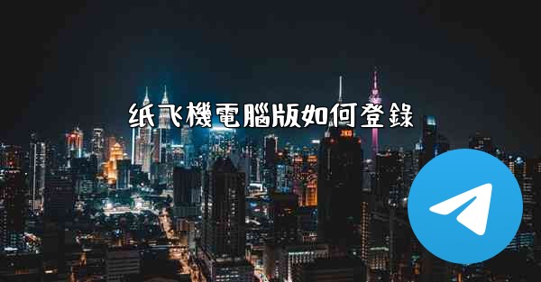纸飞機電腦版如何登錄