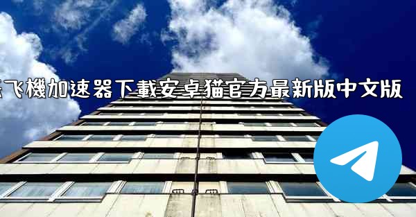 <b>纸飞機加速器下載安卓猫官方最新版中文版</b>