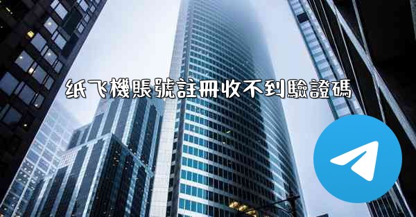 纸飞機賬號註冊收不到驗證碼