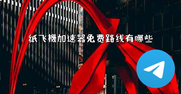 纸飞機加速器免费路线有哪些