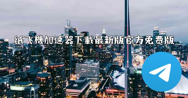 纸飞機加速器下載最新版官方免费版