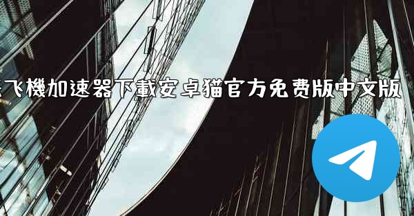 纸飞機加速器下載安卓猫官方免费版中文版