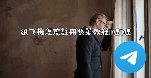 <b>纸飞機怎麼註冊賬號教程哔哩哔哩</b>