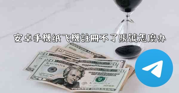 安卓手機纸飞機註冊不了賬號怎麼办