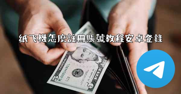 <b>纸飞機怎麼註冊賬號教程安卓登錄</b>