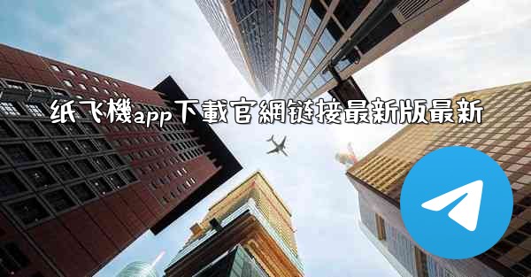 纸飞機app下載官網链接最新版最新