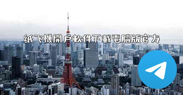 纸飞機開戶軟件下載電腦版官方