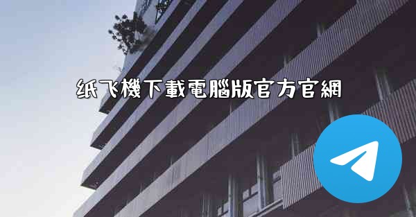 纸飞機下載電腦版官方官網