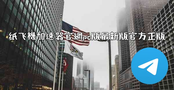 <b>纸飞機加速器官網pc版最新版官方正版</b>