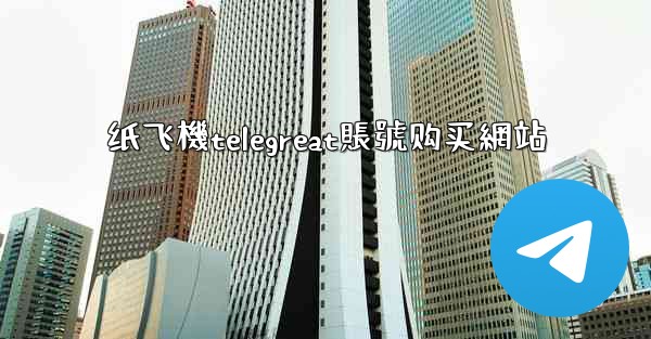 纸飞機telegreat賬號购买網站