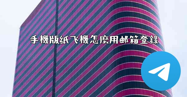 <b>手機版纸飞機怎麼用邮箱登錄</b>