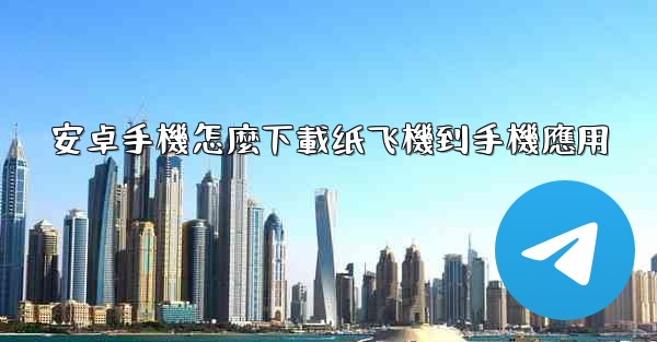 <b>安卓手機怎麼下載纸飞機到手機應用</b>