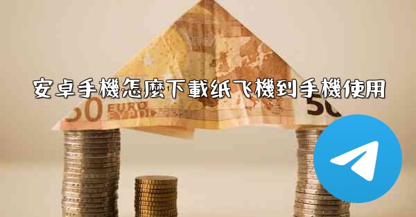 安卓手機怎麼下載纸飞機到手機使用