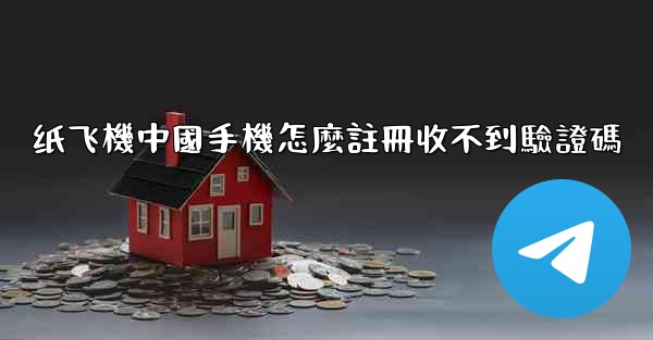 纸飞機中國手機怎麼註冊收不到驗證碼