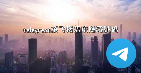 <b>telegreat纸飞機怎麼隱藏號碼</b>