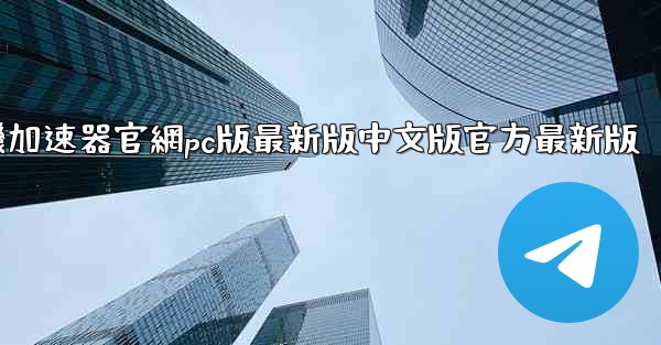 纸飞機加速器官網pc版最新版中文版官方最新版