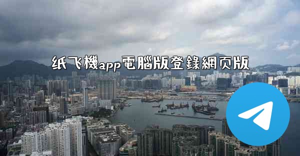 纸飞機app電腦版登錄網页版