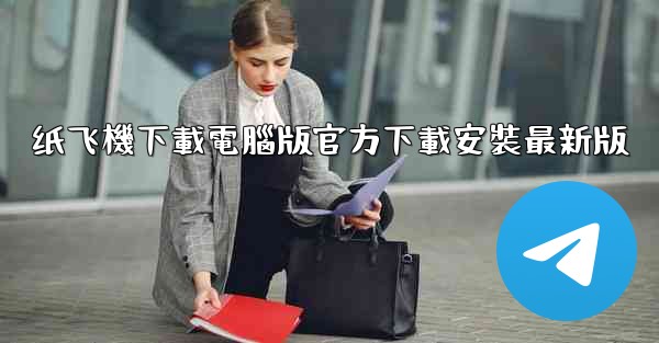 纸飞機下載電腦版官方下載安裝最新版