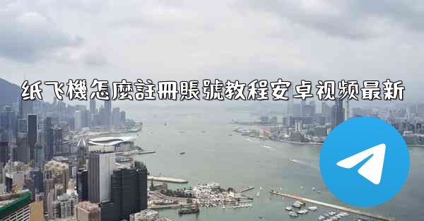 <b>纸飞機怎麼註冊賬號教程安卓视频最新</b>