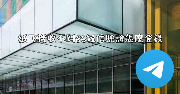 纸飞機收不到86短信驗證怎麼登錄