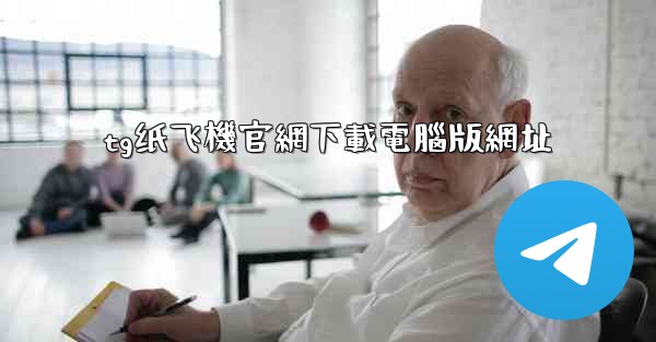 tg纸飞機官網下載電腦版網址
