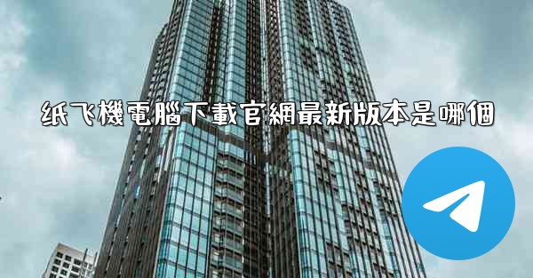 纸飞機電腦下載官網最新版本是哪個