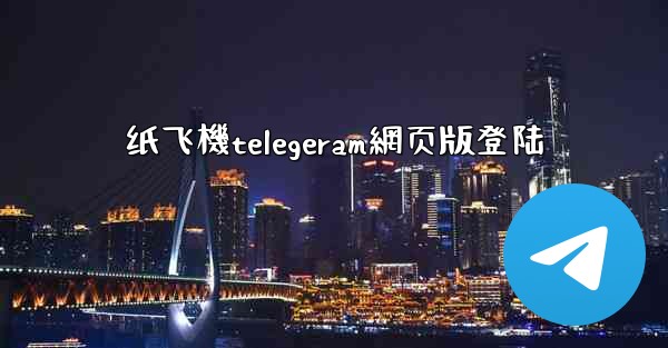 纸飞機telegeram網页版登陆