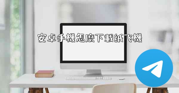 <b>安卓手機怎麼下載纸飞機</b>