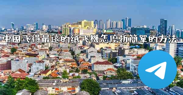 中國飞得最遠的纸飞機怎麼折簡單的方法