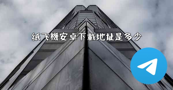 纸飞機安卓下載地址是多少