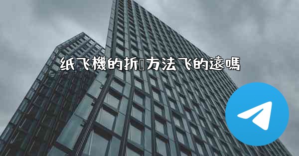 纸飞機的折叠方法飞的遠嗎