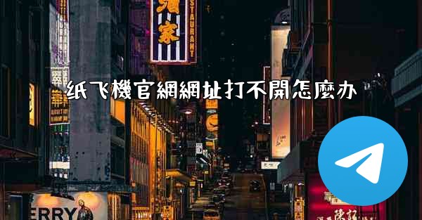 <b>纸飞機官網網址打不開怎麼办</b>