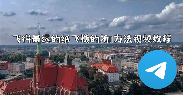 飞得最遠的纸飞機的折叠方法视频教程