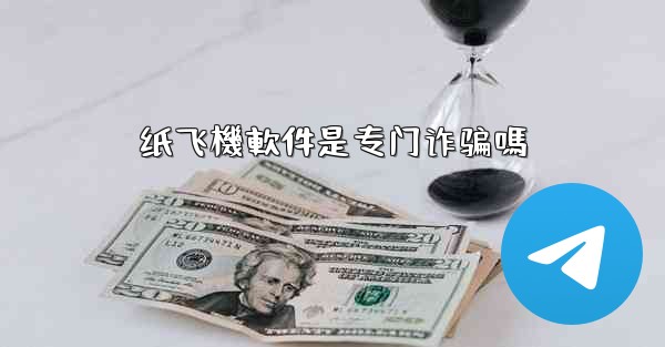 <b>纸飞機軟件是专门诈骗嗎</b>