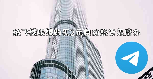 <b>纸飞機賬號购买2元自动發货怎麼办</b>