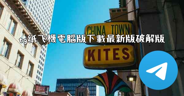 tg纸飞機電腦版下載最新版破解版