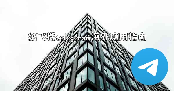 纸飞機telegeram海外應用指南