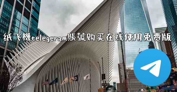 <b>纸飞機telegeram賬號购买在线使用免费版</b>