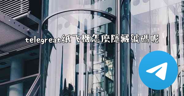 <b>telegreat纸飞機怎麼隱藏號碼呢</b>