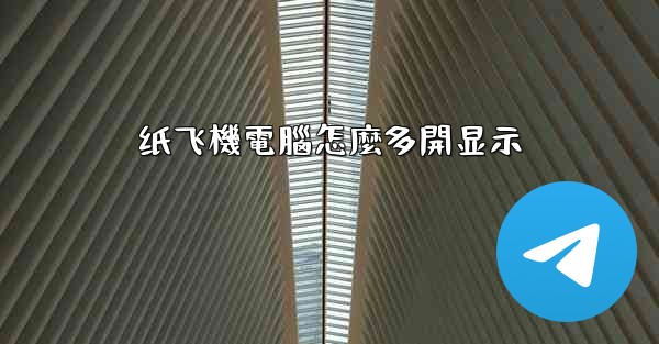 纸飞機電腦怎麼多開显示