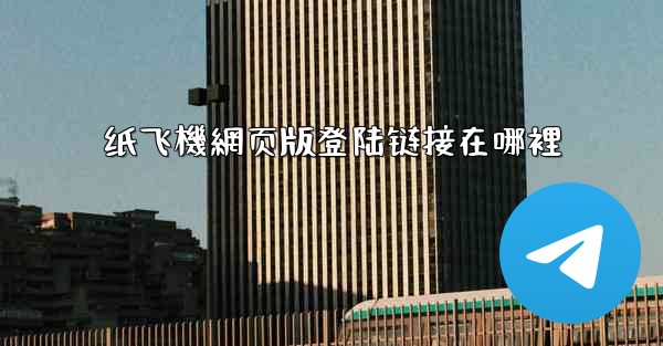 纸飞機網页版登陆链接在哪裡