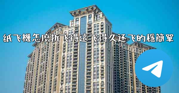 纸飞機怎麼折飞得遠飞得久还飞的穩簡單